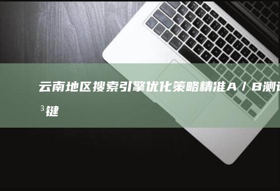 云南地区搜索引擎优化策略：精准A／B测试关键词提升排名