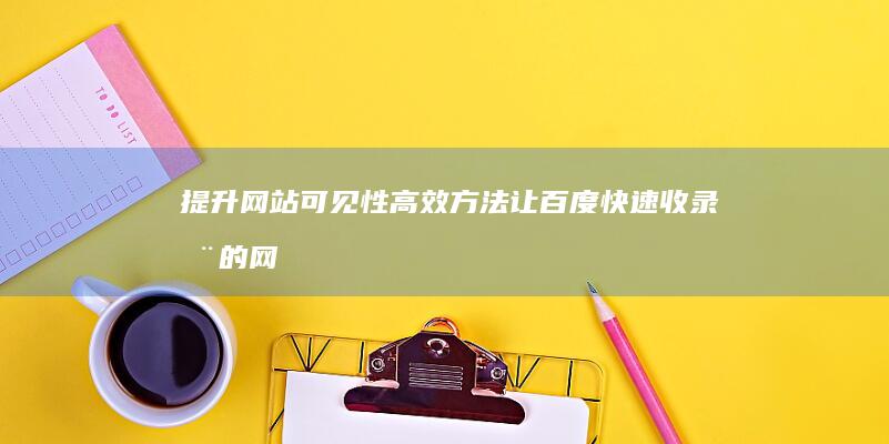 提升网站可见性：高效方法让百度快速收录您的网站信息